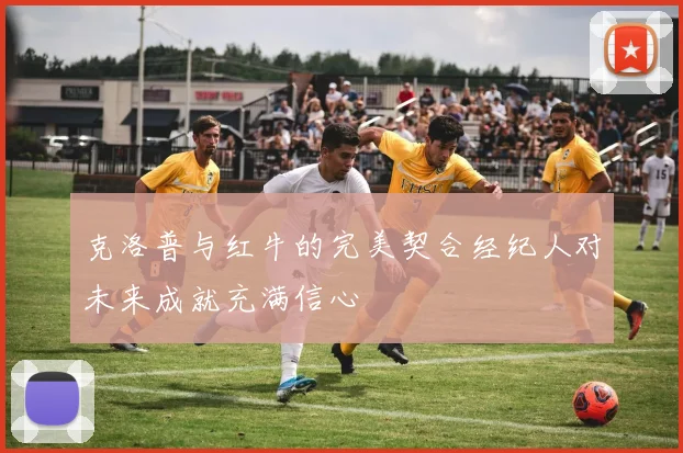 克洛普与红牛的完美契合经纪人对未来成就充满信心