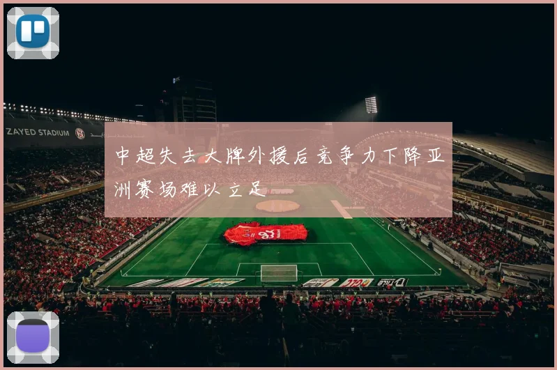 中超失去大牌外援后竞争力下降亚洲赛场难以立足