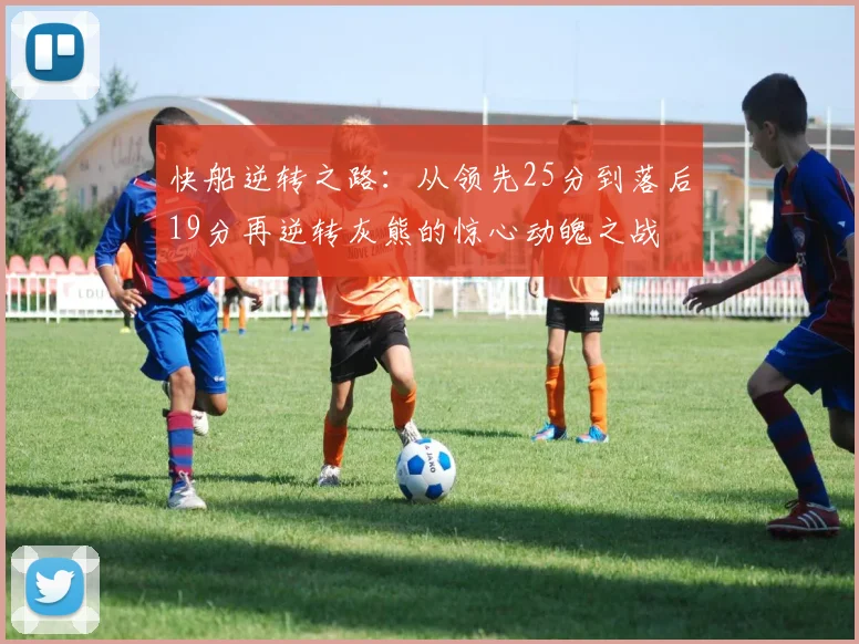 快船逆转之路：从领先25分到落后19分再逆转灰熊的惊心动魄之战