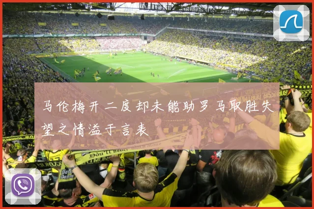 马伦梅开二度却未能助罗马取胜失望之情溢于言表